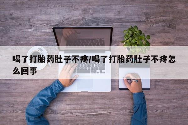 堕胎药购买微信喝了打胎药肚子不疼/喝了打胎药肚子不疼怎么回事