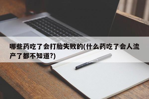 堕胎药购买微信哪些药吃了会打胎失败的(什么药吃了会人流产了都不知道?)