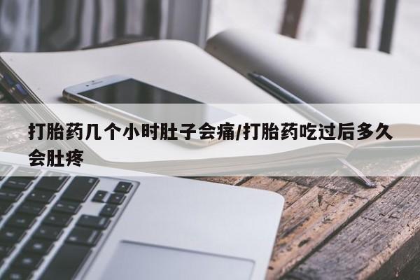 堕胎药购买微信打胎药几个小时肚子会痛/打胎药吃过后多久会肚疼