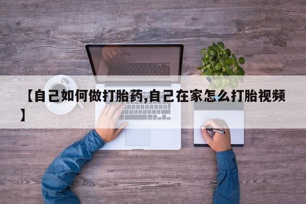 堕胎药购买微信【自己如何做打胎药,自己在家怎么打胎视频】