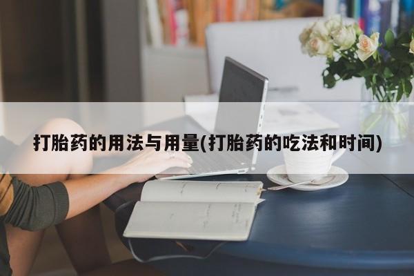 堕胎药购买微信打胎药的用法与用量(打胎药的吃法和时间)