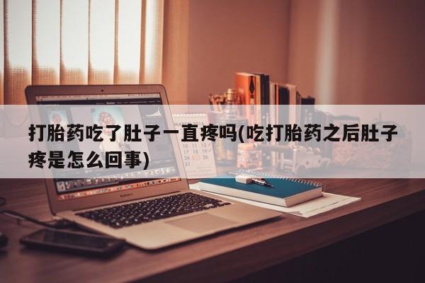堕胎药购买微信打胎药吃了肚子一直疼吗(吃打胎药之后肚子疼是怎么回事)
