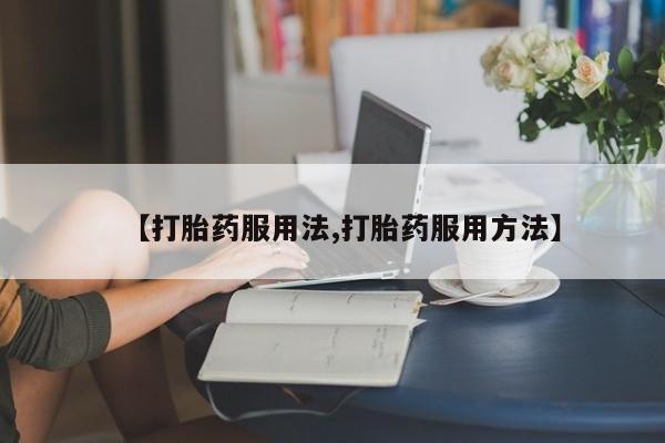 堕胎药购买微信【打胎药服用法,打胎药服用方法】