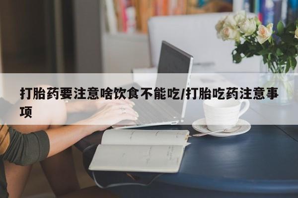 堕胎药购买微信打胎药要注意啥饮食不能吃/打胎吃药注意事项