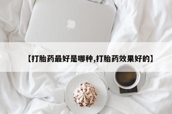 堕胎药购买微信【打胎药最好是哪种,打胎药效果好的】