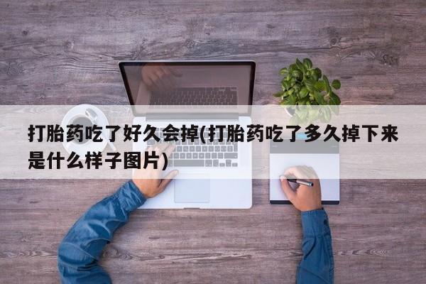 堕胎药购买微信打胎药吃了好久会掉(打胎药吃了多久掉下来是什么样子图片)