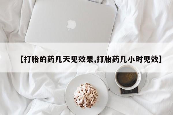 堕胎药购买微信【打胎的药几天见效果,打胎药几小时见效】