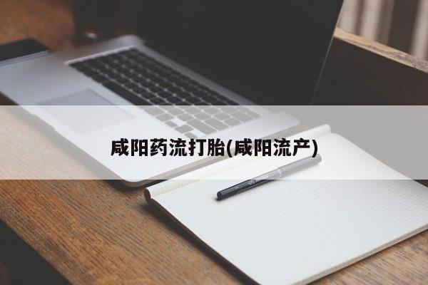 堕胎药购买微信咸阳药流打胎(咸阳流产)
