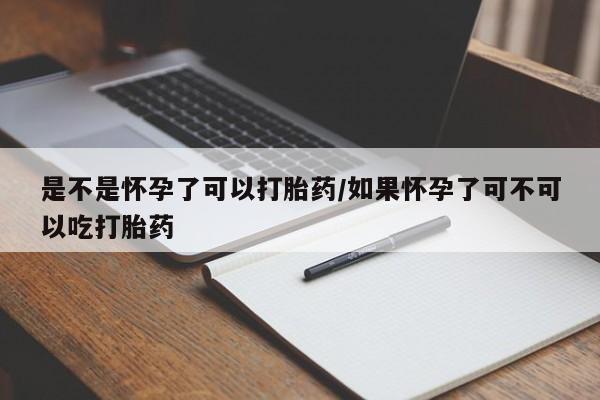 堕胎药购买微信是不是怀孕了可以打胎药/如果怀孕了可不可以吃打胎药