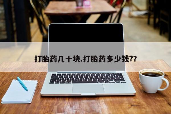 堕胎药购买微信打胎药几十块.打胎药多少钱?？