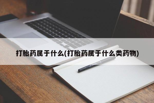 堕胎药购买微信打胎药属于什么(打胎药属于什么类药物)