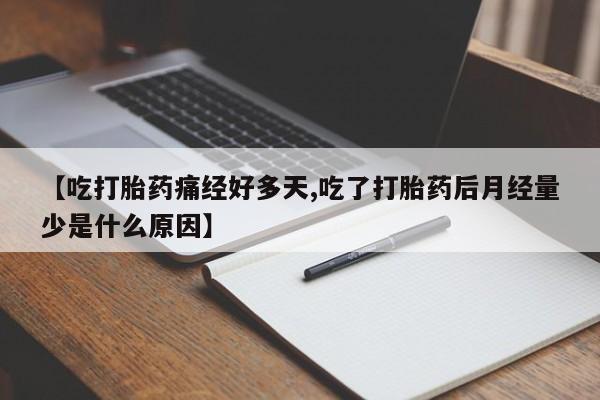 堕胎药购买微信【吃打胎药痛经好多天,吃了打胎药后月经量少是什么原因】
