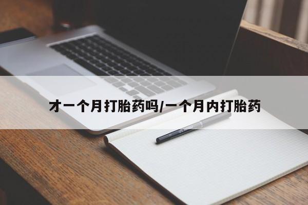 堕胎药购买微信才一个月打胎药吗/一个月内打胎药