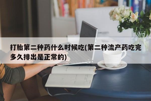 堕胎药购买微信打胎第二种药什么时候吃(第二种流产药吃完多久排出是正常的)