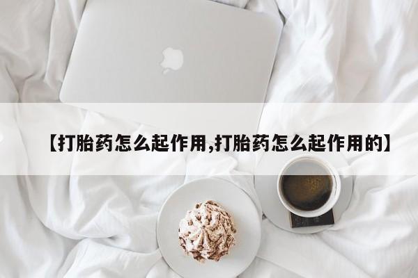 堕胎药购买微信【打胎药怎么起作用,打胎药怎么起作用的】