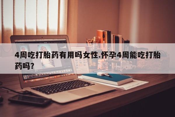 堕胎药购买微信4周吃打胎药有用吗女性.怀孕4周能吃打胎药吗？