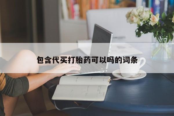 堕胎药购买微信包含代买打胎药可以吗的词条