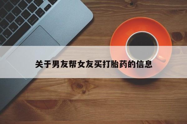 堕胎药购买微信关于男友帮女友买打胎药的信息