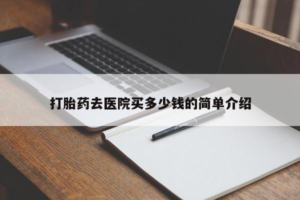 堕胎药购买微信打胎药去医院买多少钱的简单介绍