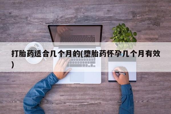 堕胎药购买微信打胎药适合几个月的(堕胎药怀孕几个月有效)