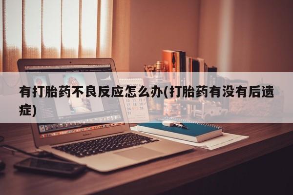 堕胎药购买微信有打胎药不良反应怎么办(打胎药有没有后遗症)