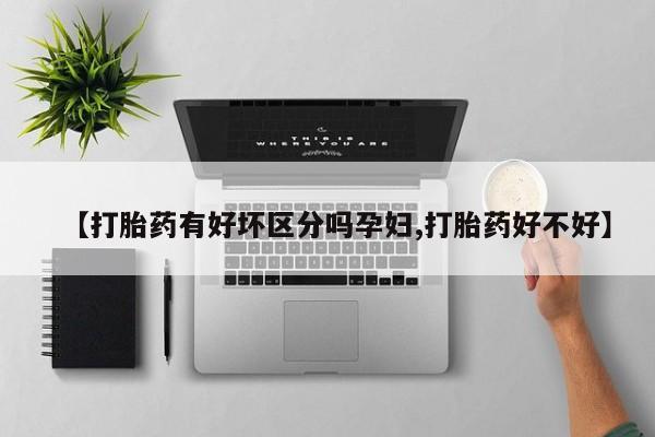 堕胎药购买微信【打胎药有好坏区分吗孕妇,打胎药好不好】