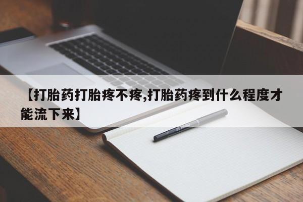 堕胎药购买微信【打胎药打胎疼不疼,打胎药疼到什么程度才能流下来】