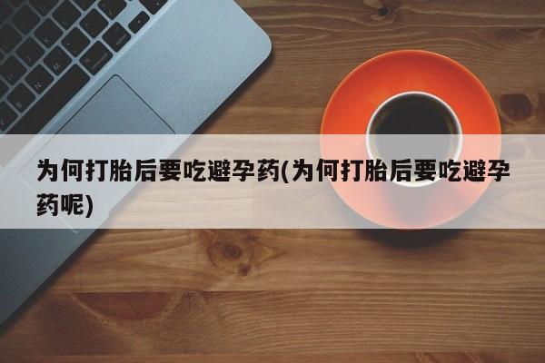堕胎药购买微信为何打胎后要吃避孕药(为何打胎后要吃避孕药呢)