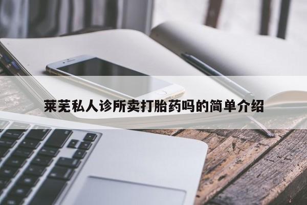 堕胎药购买微信莱芜私人诊所卖打胎药吗的简单介绍