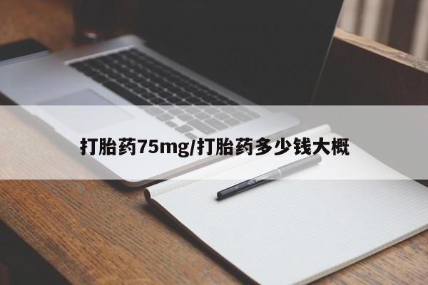 堕胎药购买微信打胎药75mg/打胎药多少钱大概