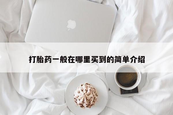 堕胎药购买微信打胎药一般在哪里买到的简单介绍