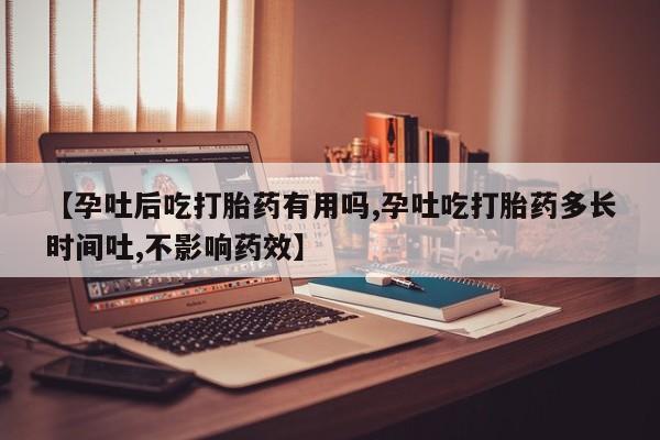 堕胎药购买微信【孕吐后吃打胎药有用吗,孕吐吃打胎药多长时间吐,不影响药效】