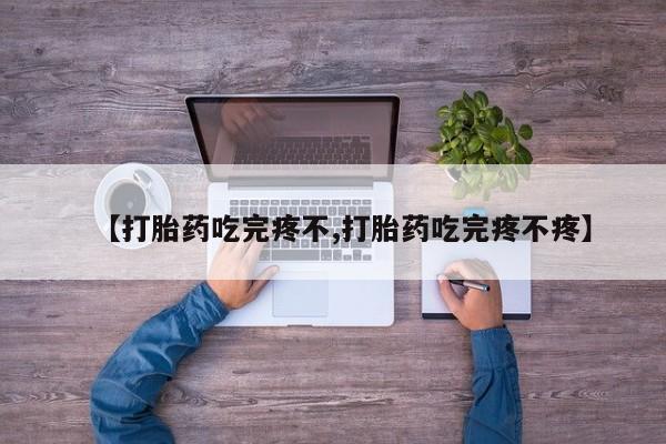 堕胎药购买微信【打胎药吃完疼不,打胎药吃完疼不疼】