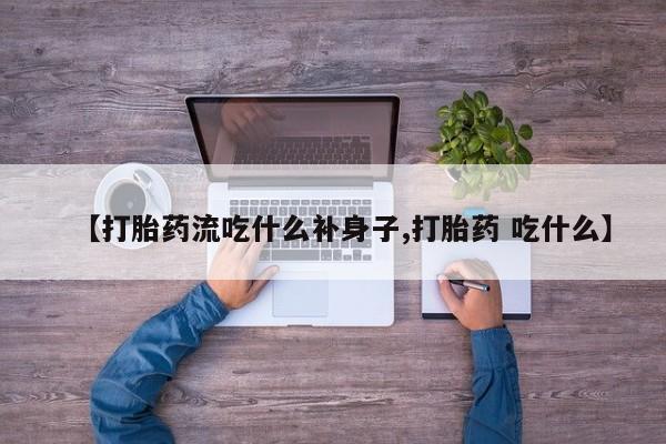 堕胎药购买微信【打胎药流吃什么补身子,打胎药 吃什么】