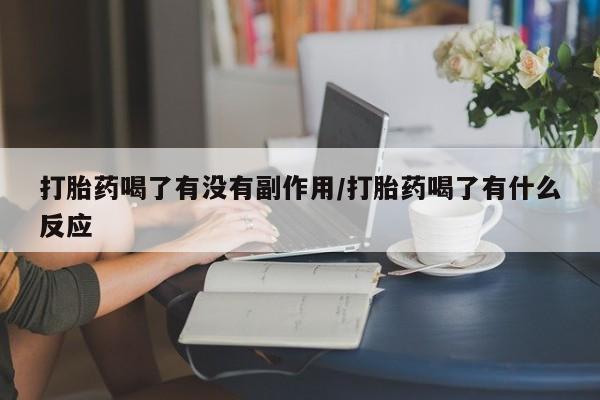堕胎药购买微信打胎药喝了有没有副作用/打胎药喝了有什么反应