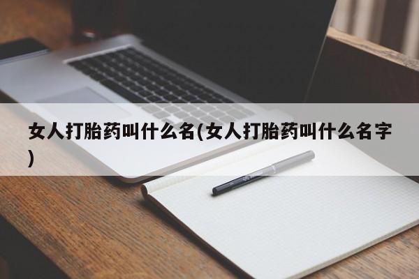 堕胎药购买微信女人打胎药叫什么名(女人打胎药叫什么名字)