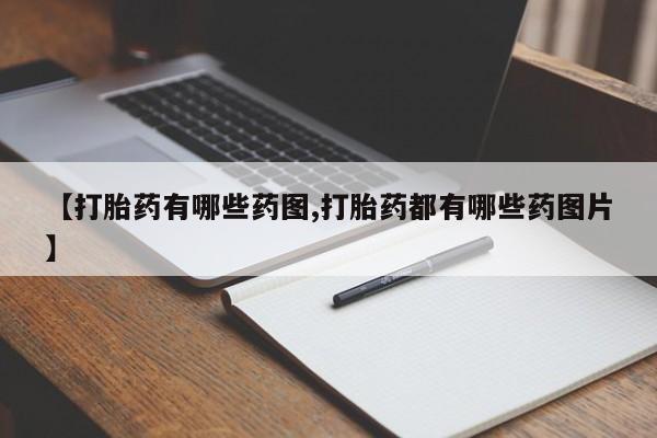 堕胎药购买微信【打胎药有哪些药图,打胎药都有哪些药图片】