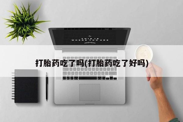 堕胎药购买微信打胎药吃了吗(打胎药吃了好吗)
