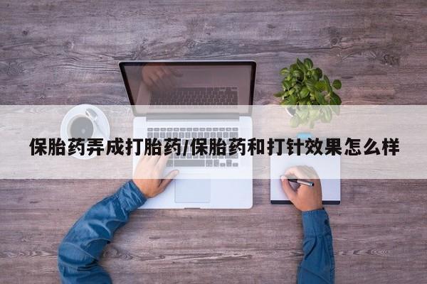 堕胎药购买微信保胎药弄成打胎药/保胎药和打针效果怎么样