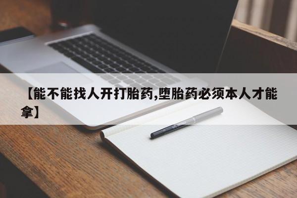 堕胎药购买微信【能不能找人开打胎药,堕胎药必须本人才能拿】