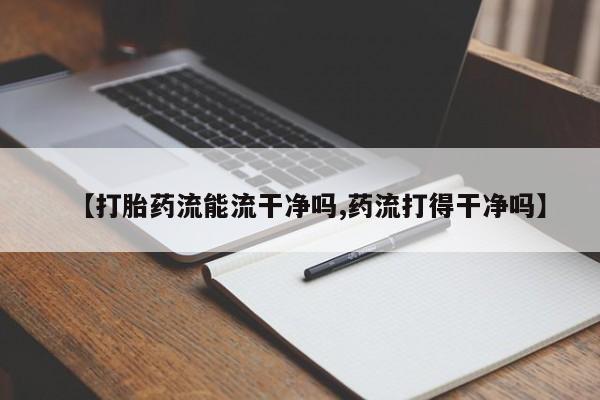 堕胎药购买微信【打胎药流能流干净吗,药流打得干净吗】