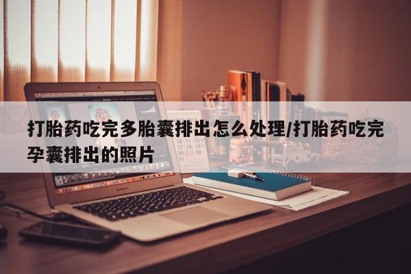 堕胎药购买微信打胎药吃完多胎囊排出怎么处理/打胎药吃完孕囊排出的照片