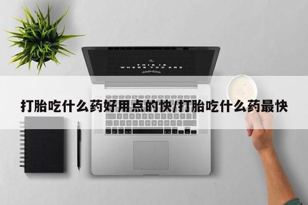 堕胎药购买微信打胎吃什么药好用点的快/打胎吃什么药最快
