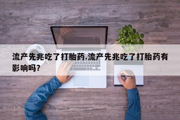 堕胎药购买微信流产先兆吃了打胎药.流产先兆吃了打胎药有影响吗?