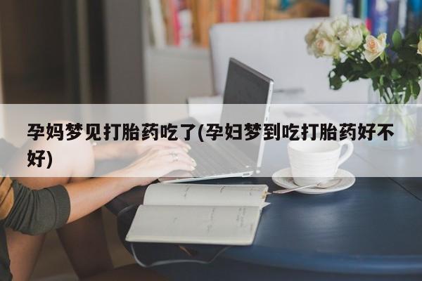 堕胎药购买微信孕妈梦见打胎药吃了(孕妇梦到吃打胎药好不好)