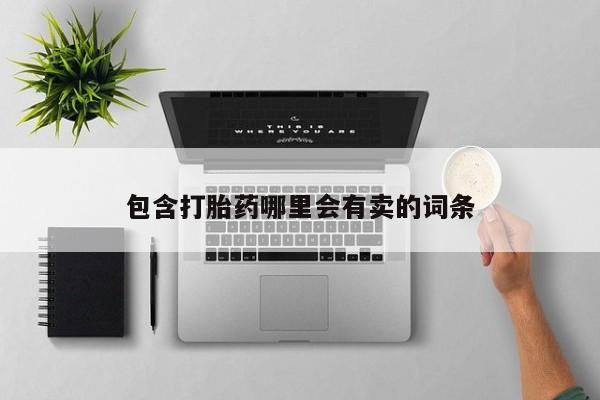 堕胎药购买微信包含打胎药哪里会有卖的词条