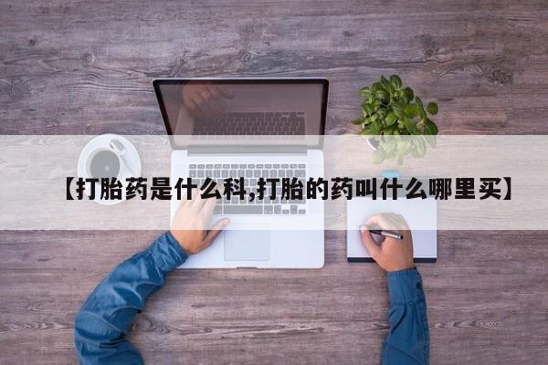 堕胎药购买微信【打胎药是什么科,打胎的药叫什么哪里买】