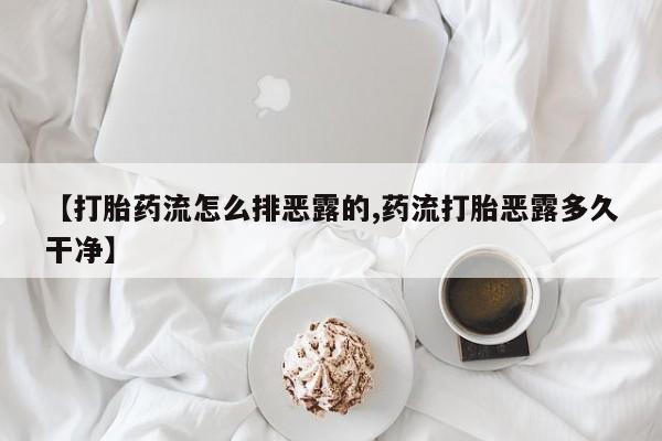 堕胎药购买微信【打胎药流怎么排恶露的,药流打胎恶露多久干净】