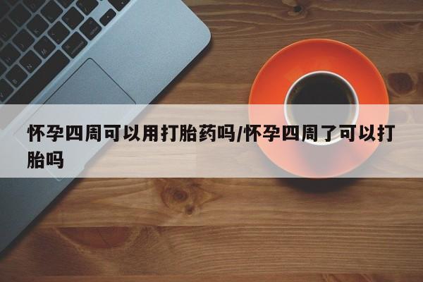 堕胎药购买微信怀孕四周可以用打胎药吗/怀孕四周了可以打胎吗