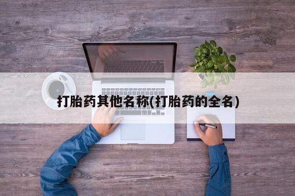 堕胎药购买微信打胎药其他名称(打胎药的全名)